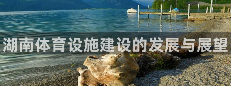 意昂5(KGAME)娱乐首页网站大全：湖南体育设施建设的发展