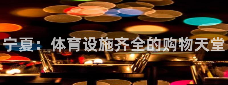 海南意昂5(KGAME)体育：宁夏：体育设施齐全的购物天堂 