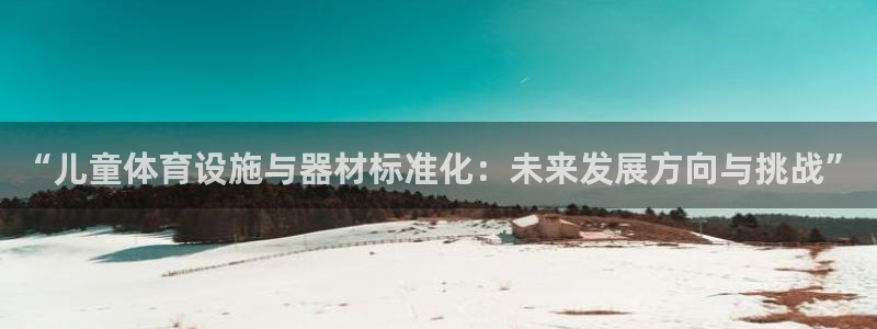 意昂5(KGAME)体育是干嘛的公司：“儿童体育设施与器材标