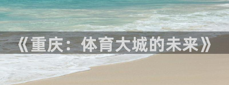 意昂5(KGAME)五金厂：《重庆：体育大城的未来》