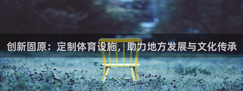 意昂5(KGAME)集团官网首页网址：创新固原：定制体育设施