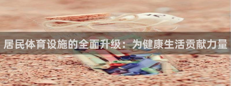 海南意昂5(KGAME)体育：居民体育设施的全面升级：为健康 