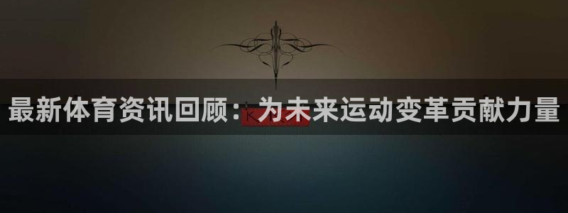 熊猫体育直播nba：最新体育资讯回顾：为未来运动变革贡献力量