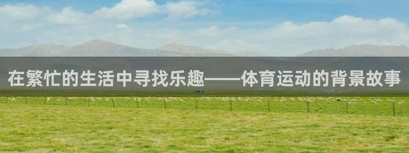 熊猫体育手机版下载：在繁忙的生活中寻找乐趣——体育运动的背景故事