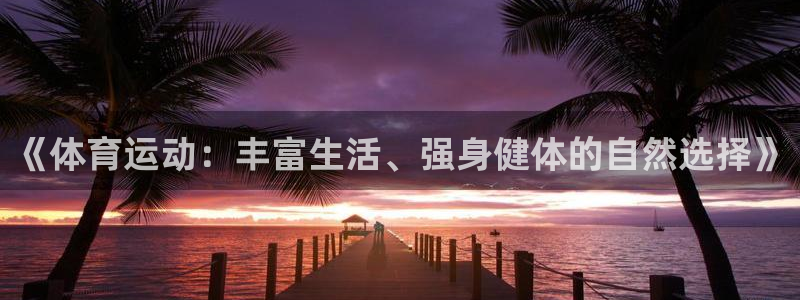熊猫体育v3.新网页.org：《体育运动：丰富生活、强身健体的自然选择》