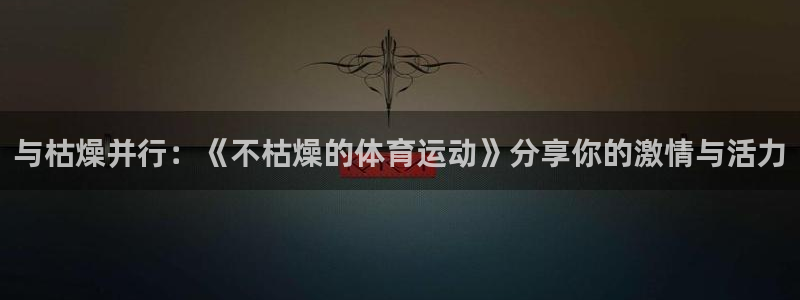熊猫体育免费下载：与枯燥并行：《不枯燥的体育运动》分享你的激情与活力