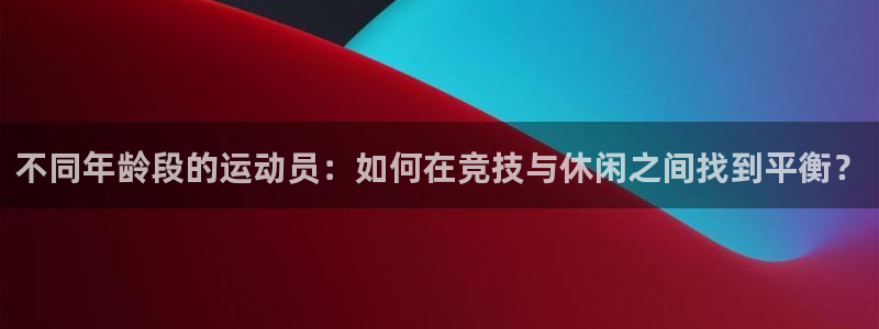 熊猫体育比赛直播：不同年龄段的运动员：如何在竞技与休闲之间找到平衡？