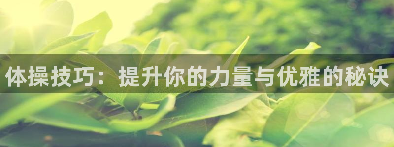 熊猫体育手机版：体操技巧：提升你的力量与优雅的秘诀
